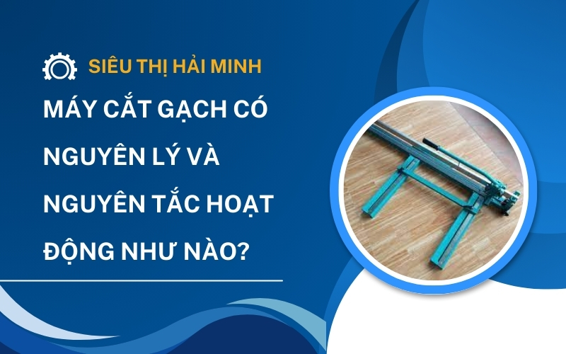 Máy Cắt Gạch Có Nguyên Lý và Nguyên Tắc Hoạt Động Như Nào