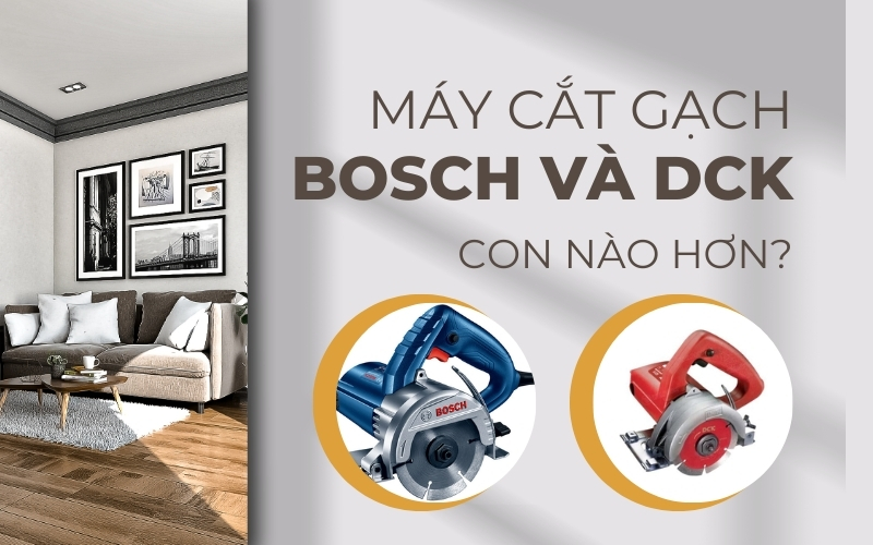 Máy cắt gạch Bosch và DCK con nào hơn