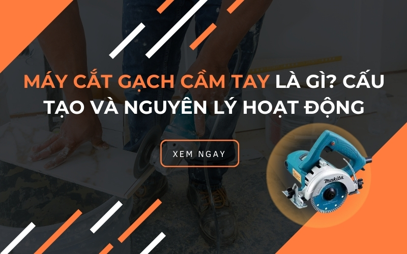 Máy cắt gạch cầm tay là gì? Cấu tạo và nguyên lý hoạt động