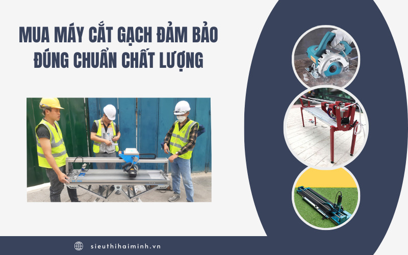 Mua Máy Cắt Gạch Đảm Bảo Đúng Chuẩn Chất Lượng