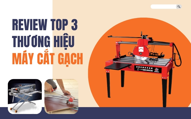 Review 3 Thương Hiệu Máy Cắt Gạch Hàng Đầu Thị Trường