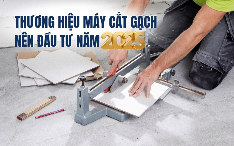 Thương Hiệu Máy Cắt Gạch Nên Đầu Tư Năm 2025