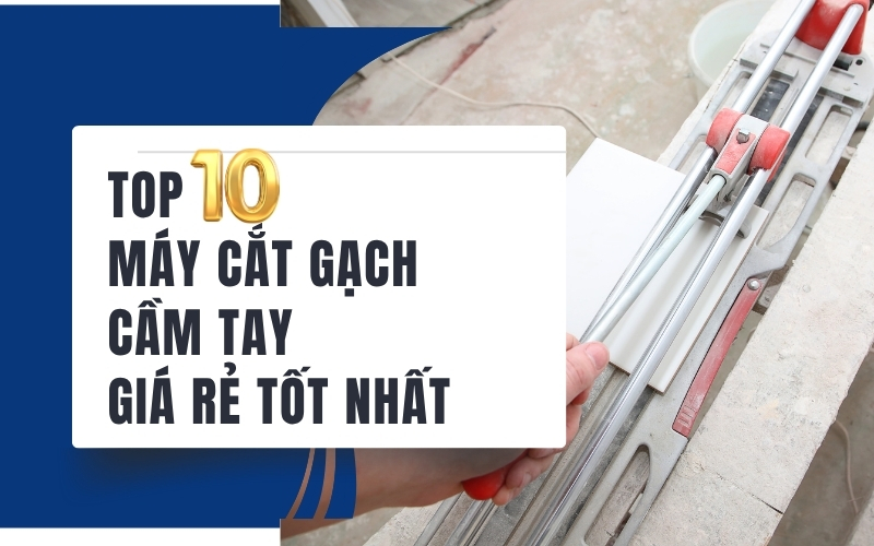 Top 10 máy cắt gạch cầm tay giá rẻ tốt nhất