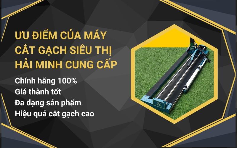 Ưu điểm của máy cắt gạch siêu thị Hải Minh cung cấp