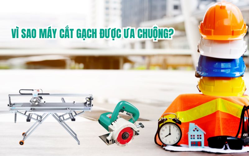 Vì sao máy cắt gạch được ưa chuộng