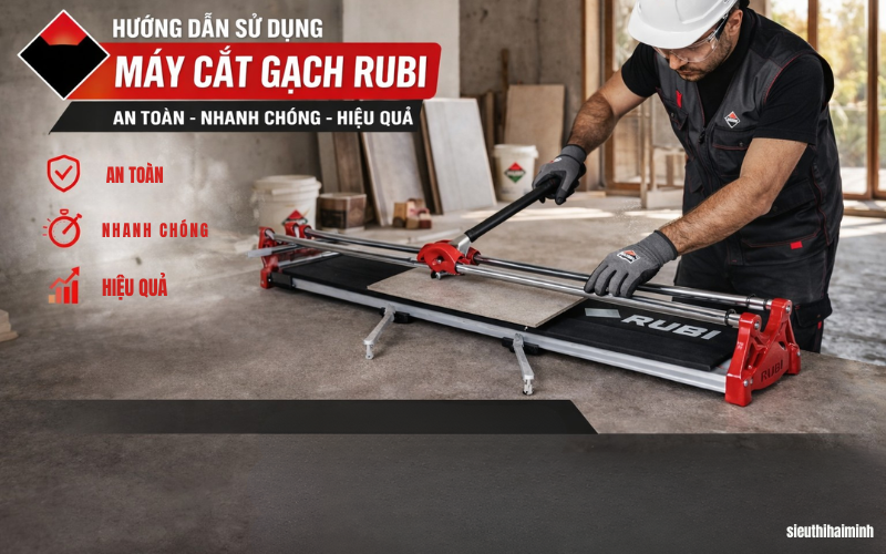 Hướng dẫn sử dụng máy cắt gạch Rubi an toàn - Nhanh chóng