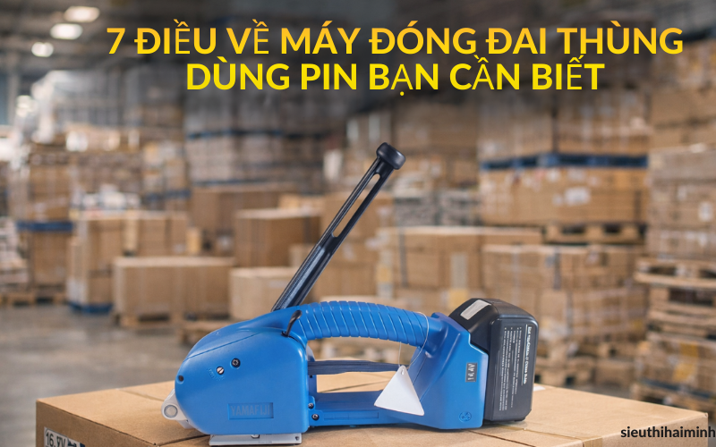 7 điều về máy đóng đai thùng dùng pin bạn cần biết