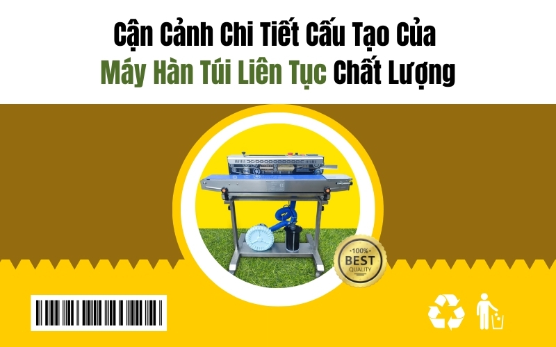 Cận Cảnh Chi Tiết Cấu Tạo Của Máy Hàn Túi Liên Tục Chất Lượng