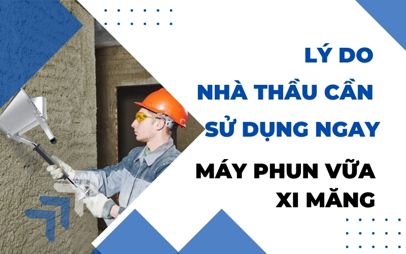 Lý Do Nhà Thầu Cần Sử Dụng Ngay Máy Phun Vữa Xi Măng
