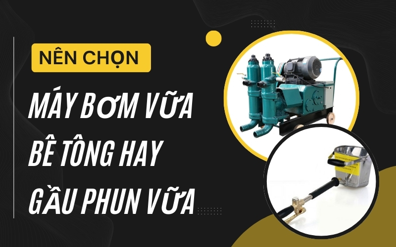 Nên Chọn Máy Bơm Vữa Bê Tông Hay Gầu Phun Vữa