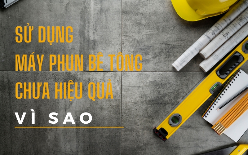 Sử Dụng Máy Phun Bê Tông Chưa Hiệu Quả, Vì Sao 