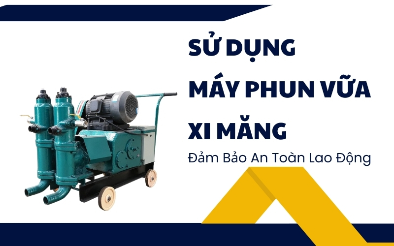 Sử Dụng Máy Phun Vữa Xi Măng Đảm Bảo An Toàn Lao Động