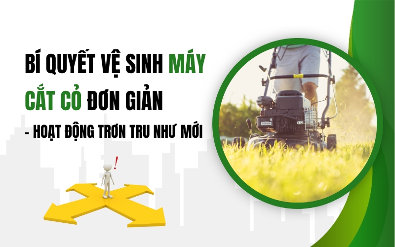 Bí Quyết Vệ Sinh Máy Cắt Cỏ Đơn Giản – Hoạt Động Trơn Tru Như Mới