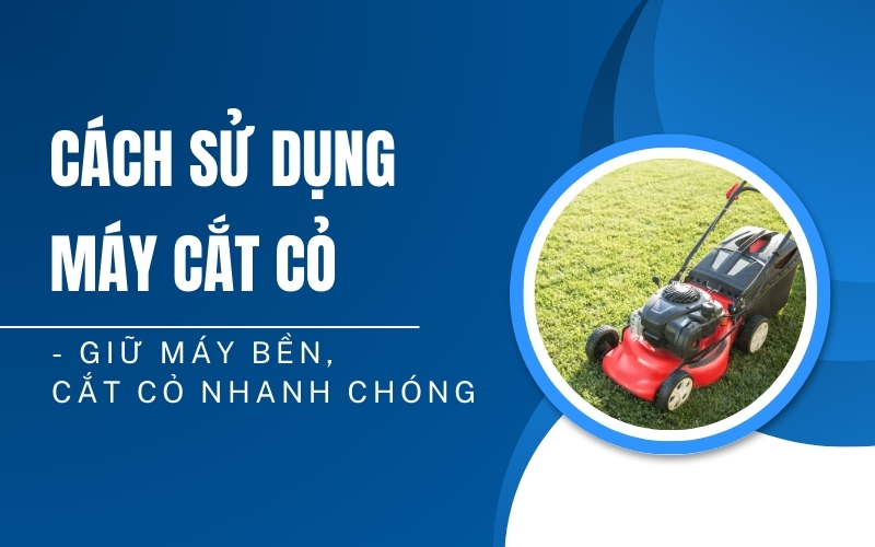 Cách Sử Dụng Máy Cắt Cỏ - Giữ Máy Bền, Cắt Cỏ Nhanh Chóng