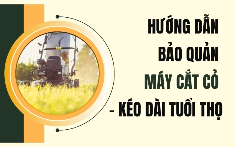 Hướng Dẫn Bảo Quản Máy Cắt Cỏ - Kéo Dài Tuổi Thọ