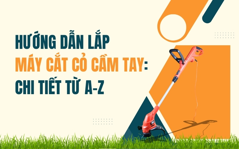 Hướng Dẫn Lắp Máy Cắt Cỏ Cầm Tay: Chi Tiết Từ A-Z