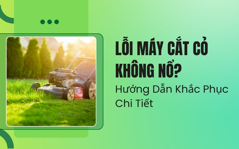 Lỗi Máy Cắt Cỏ Không Nổ? Hướng Dẫn Khắc Phục Chi Tiết