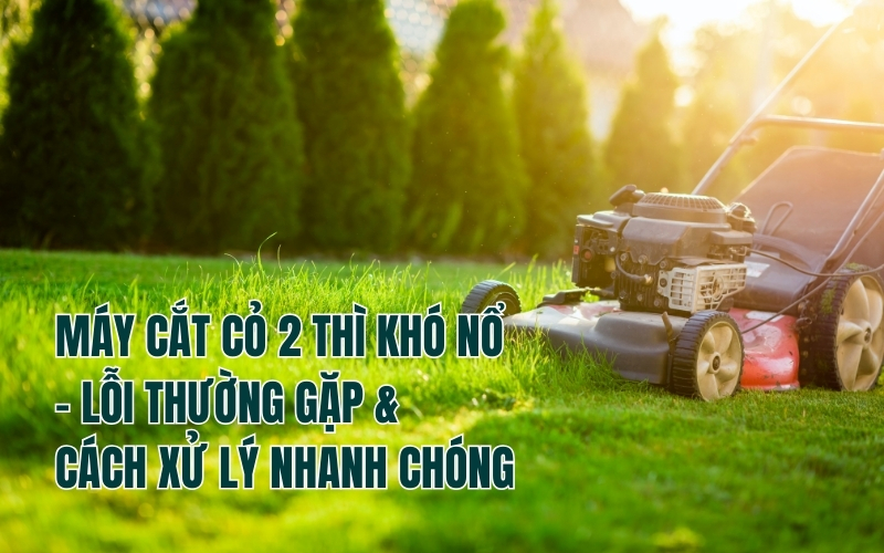 Máy Cắt Cỏ 2 Thì Khó Nổ – Lỗi Thường Gặp & Cách Xử Lý Nhanh Chóng