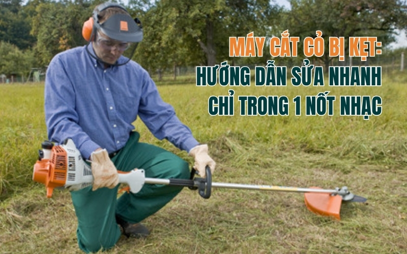 Máy Cắt Cỏ Bị Kẹt: Hướng Dẫn Sửa Nhanh Chỉ Trong 1 Nốt Nhạc