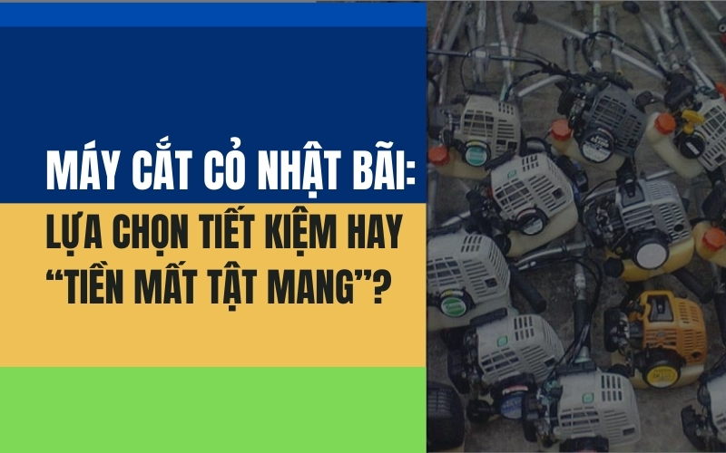 Máy Cắt Cỏ Nhật Bãi: Lựa Chọn Tiết Kiệm Hay “Tiền Mất Tật Mang”?