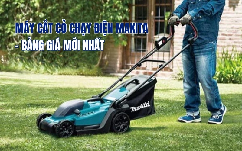 Máy cắt cỏ chạy Điện Makita - Bảng giá mới nhất
