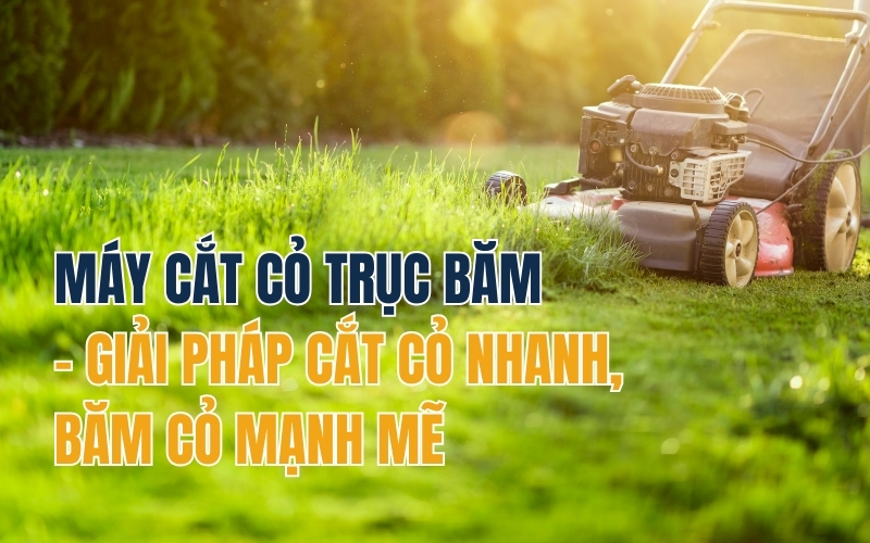 Máy cắt cỏ trục băm – Giải pháp cắt cỏ nhanh, băm cỏ mạnh mẽ