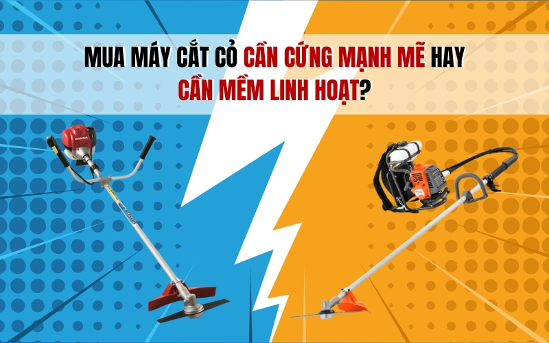 Mua Máy Cắt Cỏ Cần Cứng Mạnh Mẽ Hay Cần Mềm Linh Hoạt