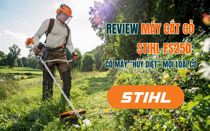 Review Máy Cắt Cỏ Stihl FS250: Cỗ Máy “Hủy Diệt” Mọi Loại Cỏ