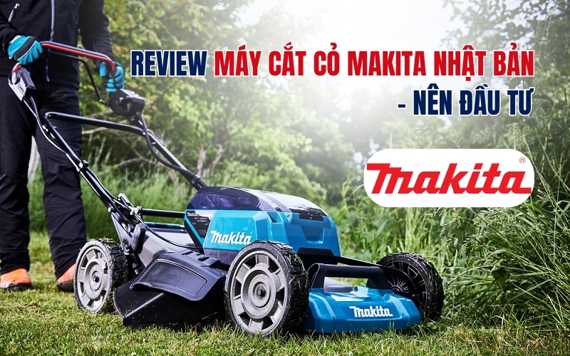 Review máy cắt cỏ Makita Nhật Bản - nên đầu tư