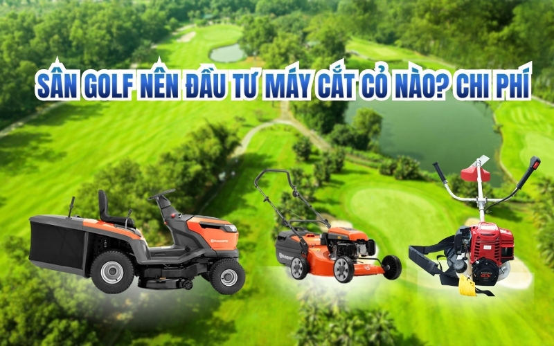 Sân golf nên đầu tư máy cắt cỏ nào? Chi phí