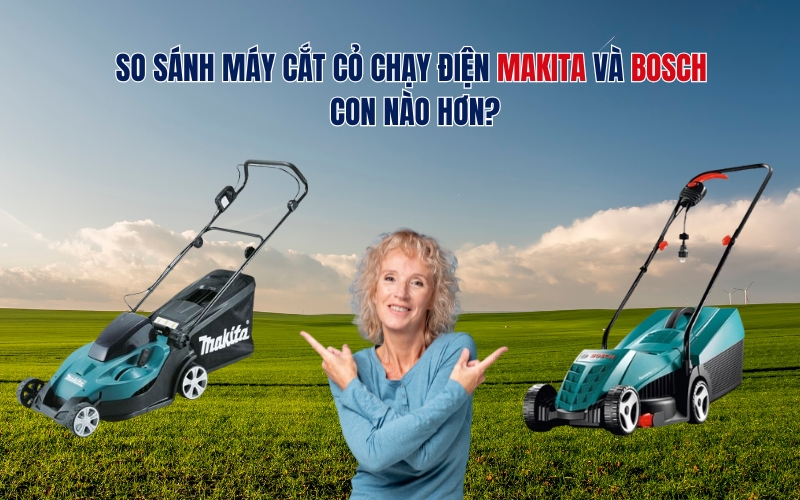 So sánh máy cắt cỏ chạy điện Makita và Bosch con nào hơn?