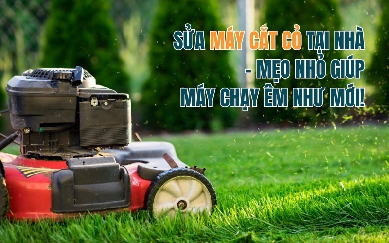 Sửa Máy Cắt Cỏ Tại Nhà – Mẹo Nhỏ Giúp Máy Chạy Êm Như Mới!