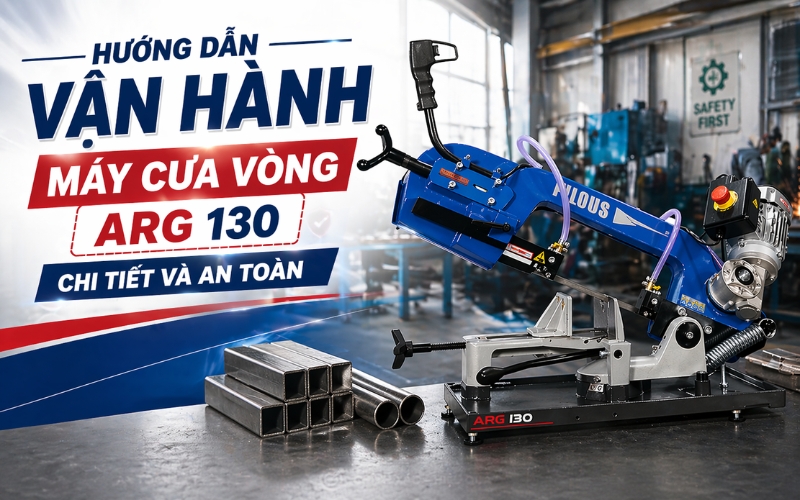 Hướng Dẫn Vận Hành Máy Cưa Vòng Arg 130 Chi Tiết Và An Toàn