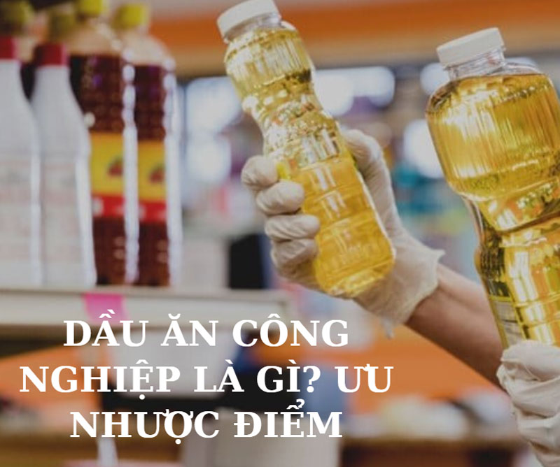 Dầu ăn công nghiệp là gì? ưu nhược điểm