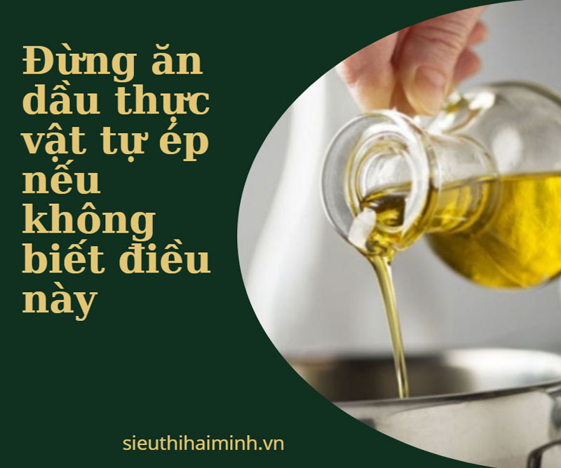 Đừng ăn dầu thực vật tự ép nếu không biết điều này