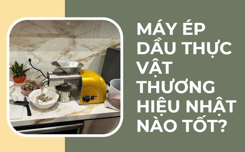 Máy ép dầu thực vật thương hiệu Nhật nào tốt?
