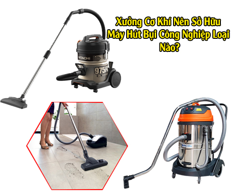 Xưởng Cơ Khí Nên Sở Hữu Máy Hút Bụi Công Nghiệp Loại Nào?