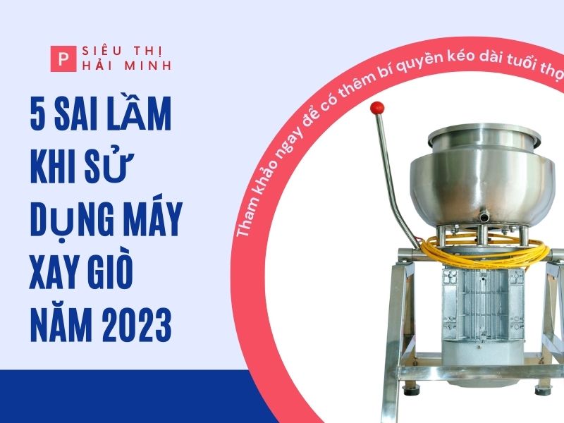 5 sai lầm khi sử dụng máy xay giò chả cập nhật năm 2023