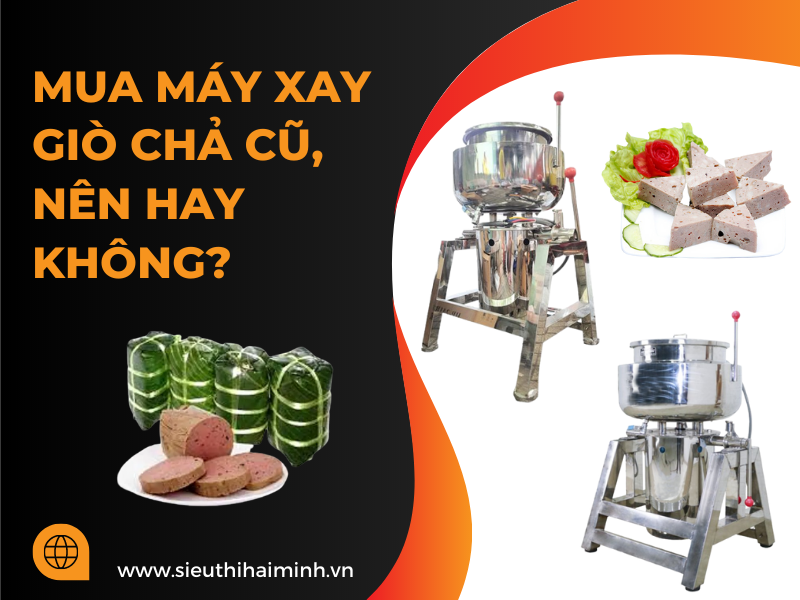MUA MÁY XAY GIÒ CHẢ CŨ, NÊN HAY KHÔNG