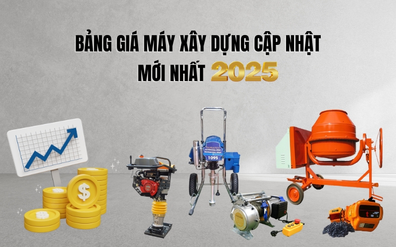 Bảng Giá Máy Xây Dựng Cập Nhật Mới Nhất 2025
