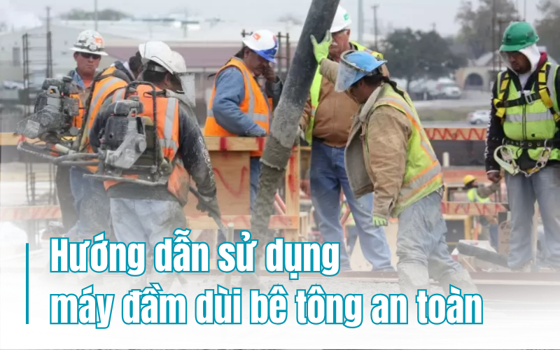 Hướng dẫn sử dụng máy đầm dùi bê tông an toàn và hiệu quả
