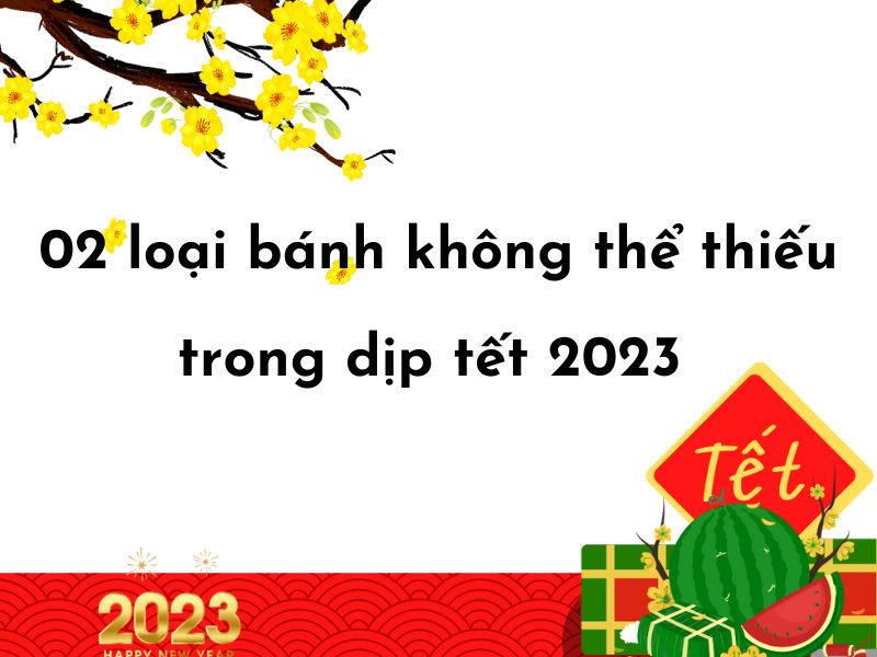 Không thể bỏ qua 02 loại bánh này trong dịp tết 2023