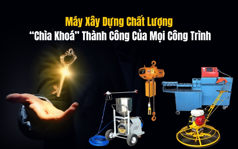 Máy Xây Dựng Chất Lượng “Chìa Khoá” Thành Công Của Mọi Công Trình