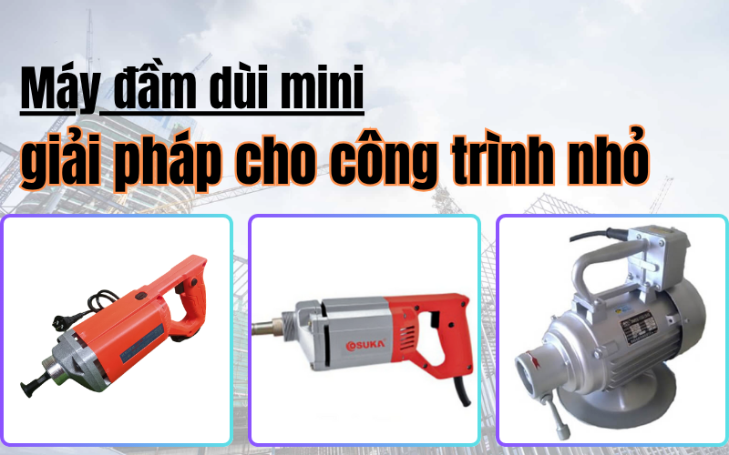 Máy đầm dùi mini – giải pháp cho công trình nhỏ
