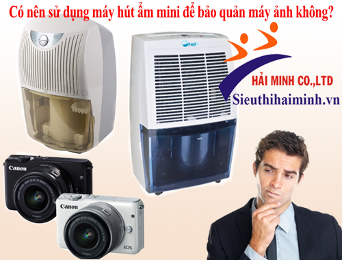 Có nên sử dụng máy hút ẩm mini để bảo quản máy ảnh không?