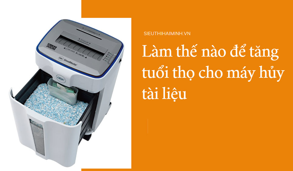 Làm thế nào để tăng tuổi thọ cho máy hủy tài liệu