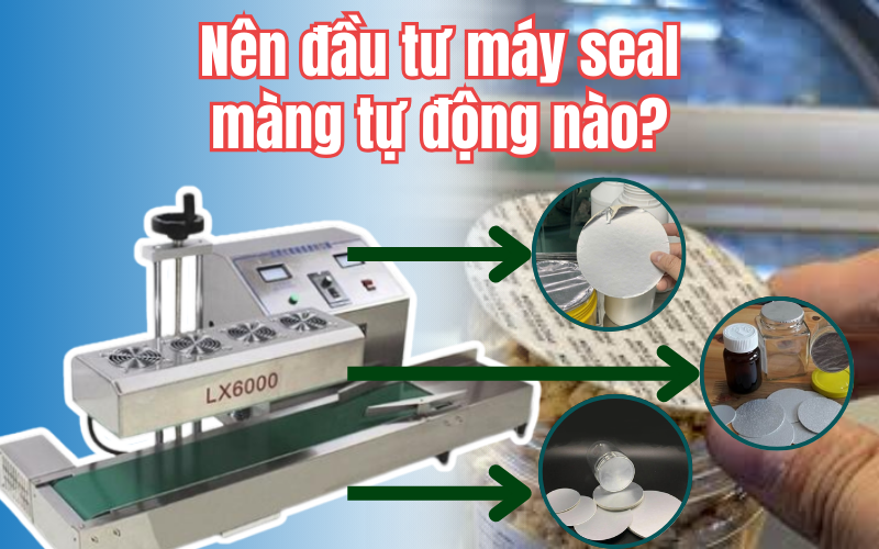 Nên đầu tư máy seal màng tự động nào?