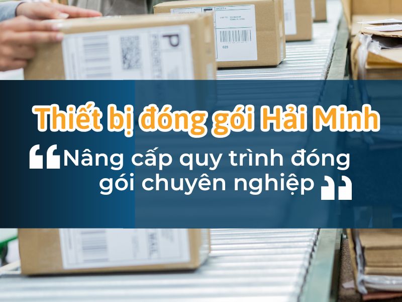 Thiết Bị Đóng Gói Hải Minh – Nâng Cấp Quy Trình Đóng Gói Chuyên Nghiệp