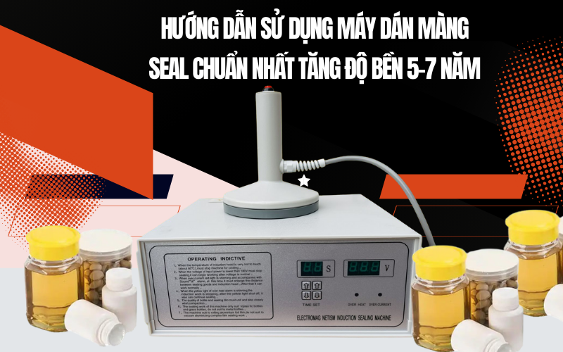Hướng dẫn sử dụng máy dán màng seal chuẩn nhất tăng độ bền 5-7 năm