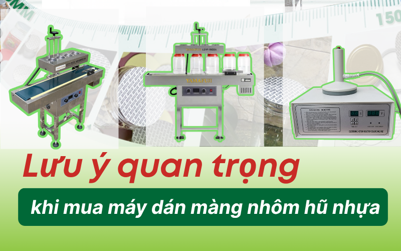 Lưu ý quan trọng khi mua máy dán màng nhôm hũ nhựa